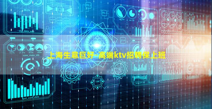 上海生意巨好-高端ktv招聘保上班